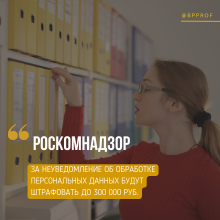 За неуведомление Роскомнадзора об обработке персональных данных будут штрафовать до 300 000 руб.