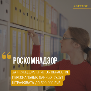 За неуведомление Роскомнадзора об обработке персональных данных будут штрафовать до 300 000 руб.